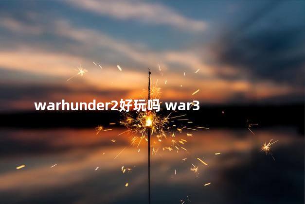 warhunder2好玩吗 war3好玩的地图